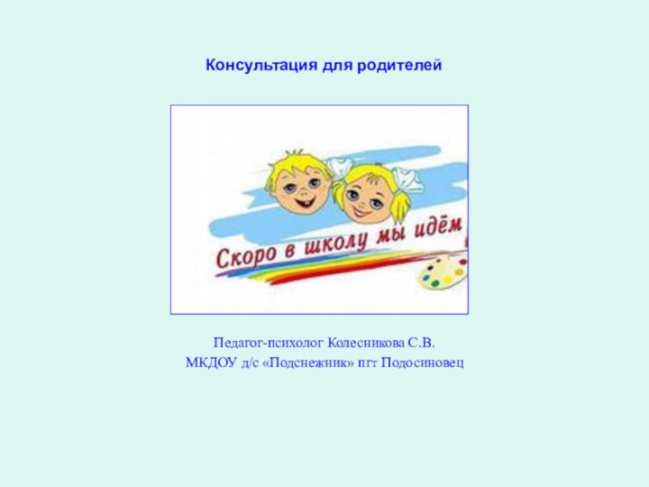 Консультация для родителейПедагог-психолог Колесникова С.В.МКДОУ д/с «Подснежник» пгт Подосиновец