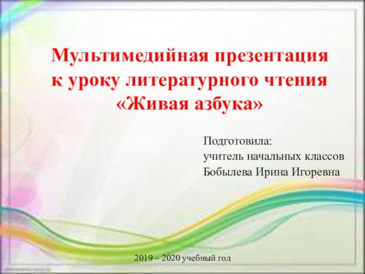 Мультимедийная презентация к уроку литературного чтения «Живая азбука»Подготовила: учитель начальных классовБобылева Ирина