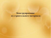 Конструирование из строительного материала (презентация) презентация к уроку по конструированию, ручному труду (младшая, средняя, старшая, подготовительная группа)