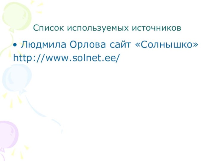 Список используемых источниковЛюдмила Орлова сайт «Солнышко»http://www.solnet.ee/