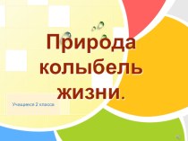 Презентация: Природа - Колыбель жизни презентация к уроку по окружающему миру