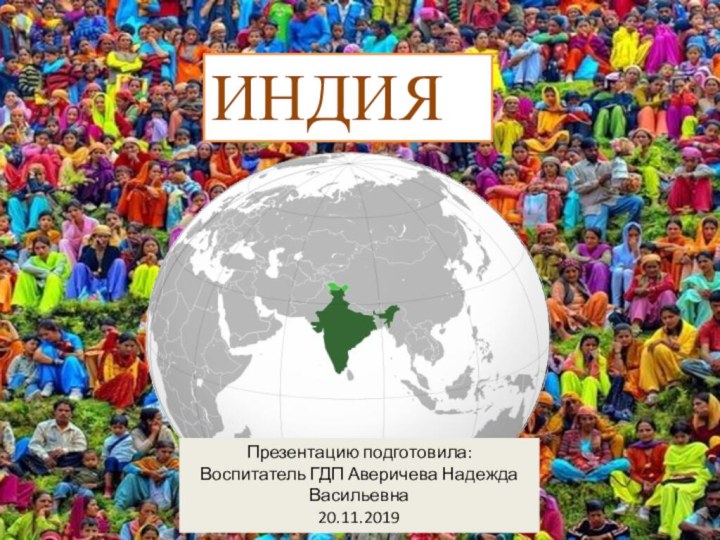 ИНДИЯПрезентацию подготовила: Воспитатель ГДП Аверичева Надежда Васильевна20.11.2019