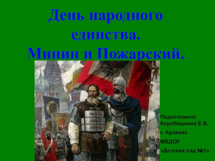 День народного единства. Минин и Пожарский.Подготовила: Коробашкина Е.В.г. АрзамасМБДОУ «Детский сад №1»