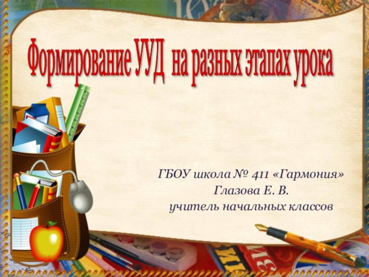 Формирование УУД на разных этапах урока ГБОУ школа № 411 «Гармония»Глазова Е. В. учитель начальных классов