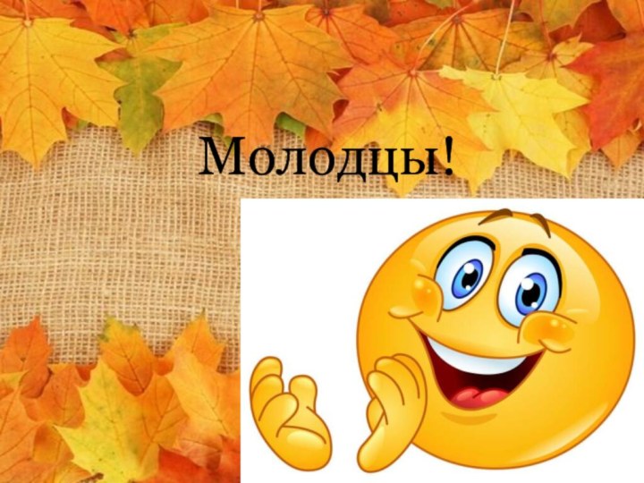 Молодцы!