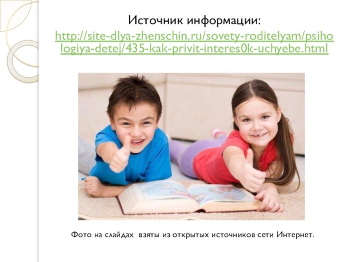 Источник информации: http://site-dlya-zhenschin.ru/sovety-roditelyam/psihologiya-detej/435-kak-privit-interes0k-uchyebe.htmlФото на слайдах взяты из открытых источников сети Интернет.