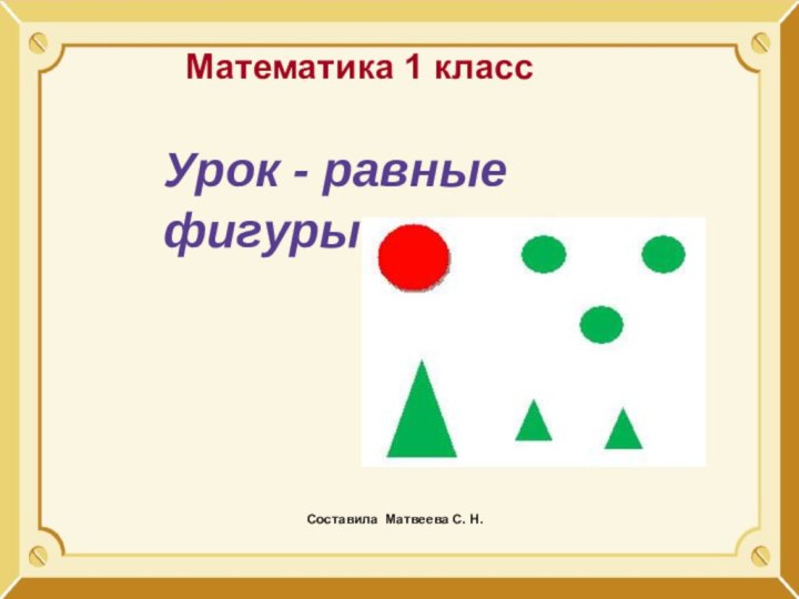 Математика 1 классУрок - равныефигурыСоставила Матвеева С. Н.