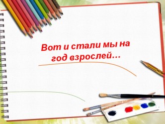 Презентация Вот и стали мы на год взрослей презентация к уроку (старшая группа)