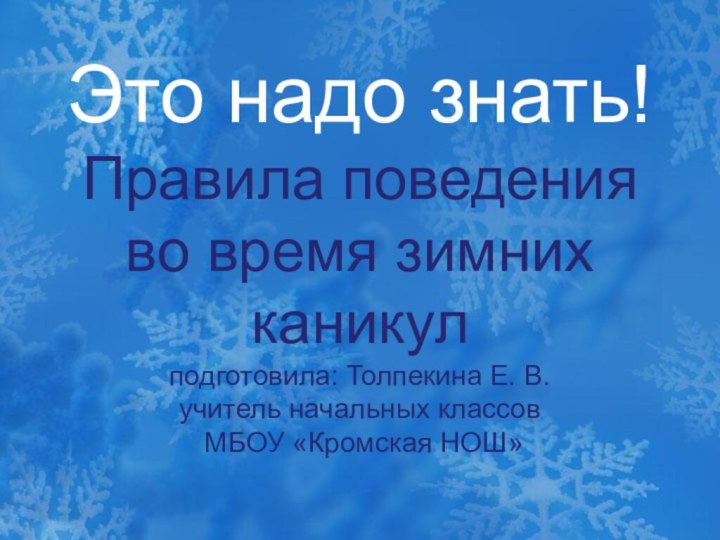 Это надо знать! Правила поведения во время зимних каникул подготовила: Толпекина