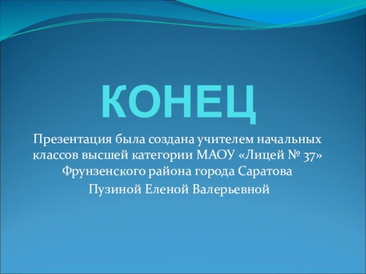 КОНЕЦПрезентация была создана учителем начальных классов высшей категории МАОУ «Лицей № 37»