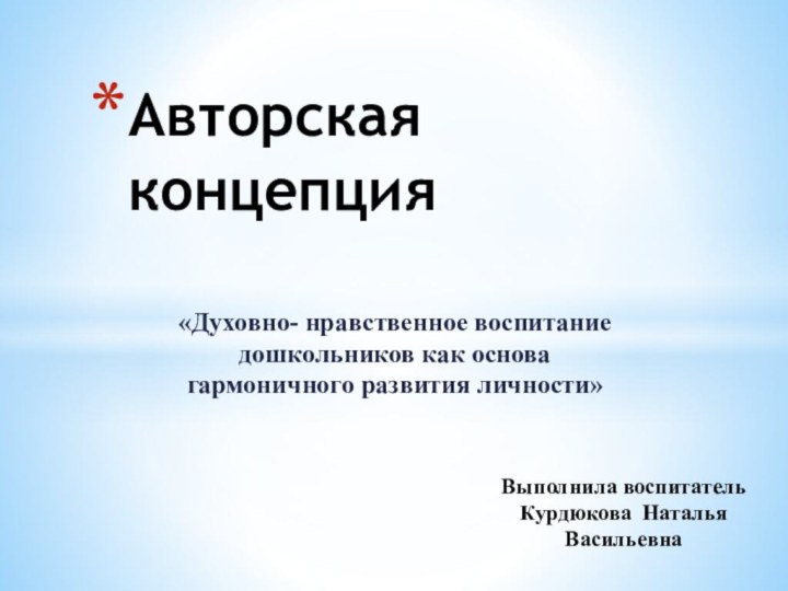 «Духовно- нравственное воспитание дошкольников как основа гармоничного развития личности»Авторская концепцияВыполнила воспитатель Курдюкова Наталья Васильевна