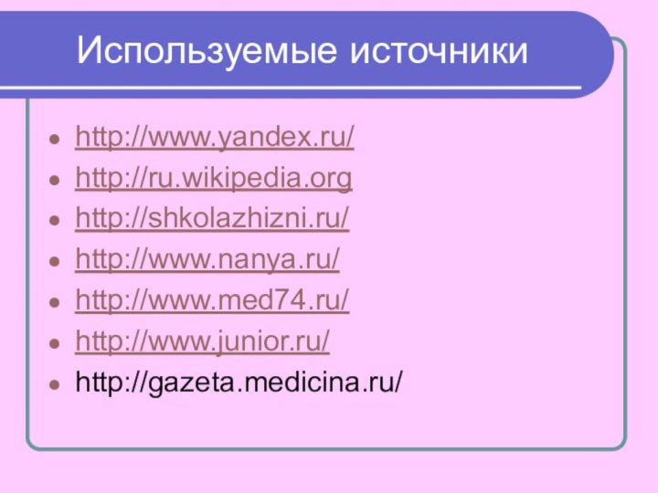 Используемые источникиhttp://www.yandex.ru/http://ru.wikipedia.orghttp://shkolazhizni.ru/http://www.nanya.ru/http://www.med74.ru/http://www.junior.ru/http://gazeta.medicina.ru/