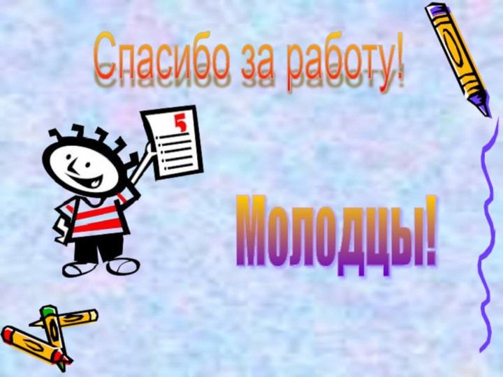 Молодцы! Спасибо за работу!