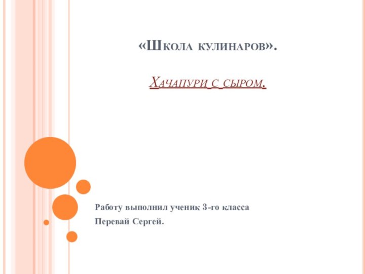 «Школа кулинаров».  Хачапури с сыром.Работу выполнил ученик 3-го класса Перевай Сергей.