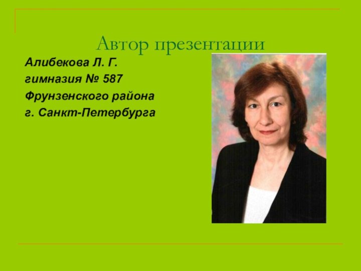 Автор презентацииАлибекова Л. Г. гимназия № 587Фрунзенского районаг. Санкт-Петербурга