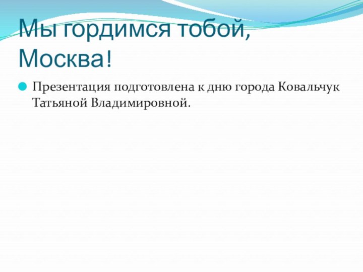 Мы гордимся тобой, Москва!Презентация подготовлена к дню города Ковальчук Татьяной Владимировной.