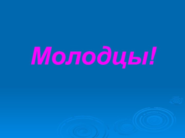 Молодцы!