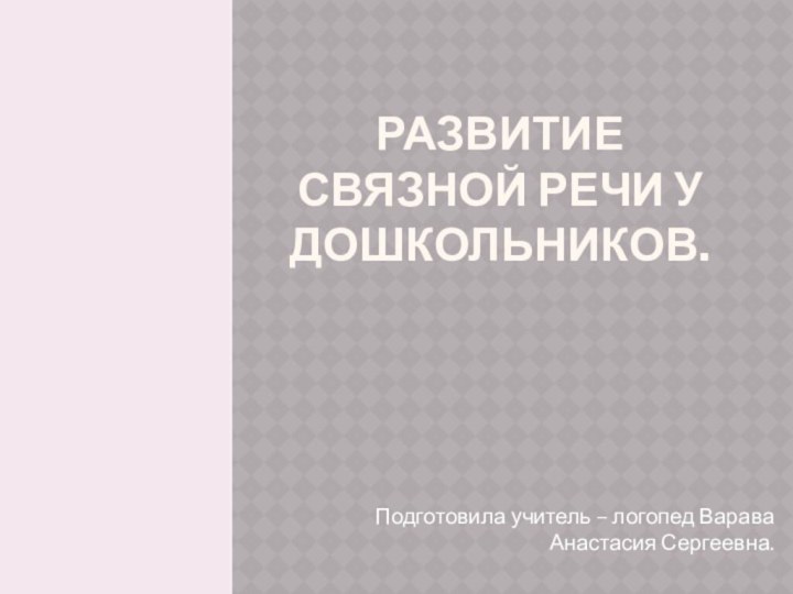 Развитие связной речи у дошкольников.Подготовила учитель – логопед Варава Анастасия Сергеевна.