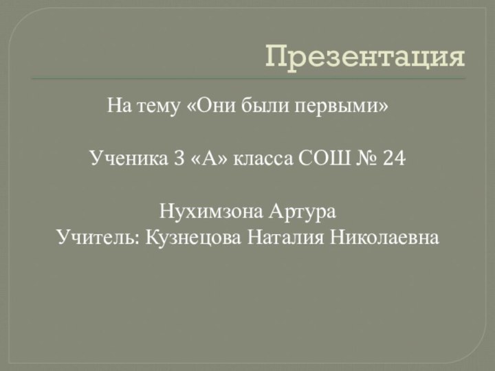 ПрезентацияНа тему «Они были первыми»Ученика 3 «А» класса СОШ № 24Нухимзона АртураУчитель: Кузнецова Наталия Николаевна