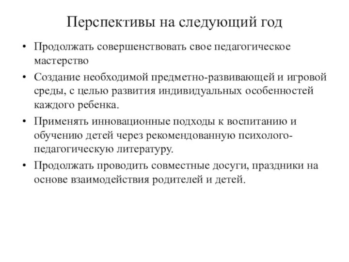 Перспективы на следующий годПродолжать совершенствовать свое педагогическое мастерствоСоздание необходимой предметно-развивающей и игровой