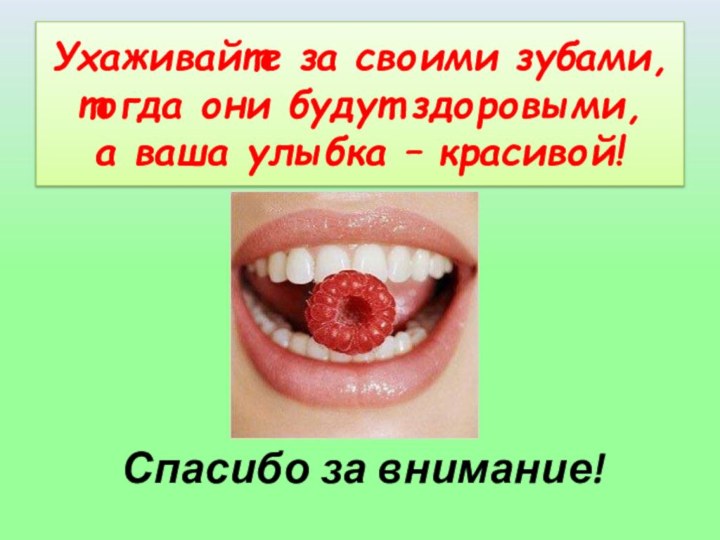 Ухаживайте за своими зубами, тогда они будут здоровыми,  а ваша улыбка – красивой!Спасибо за внимание!