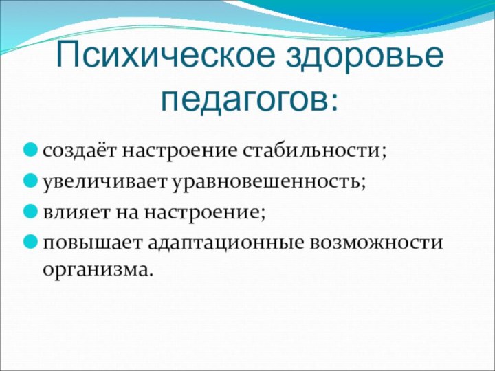 Психическое здоровье педагогов:создаёт настроение стабильности;увеличивает уравновешенность;влияет на настроение;повышает адаптационные возможности организма.