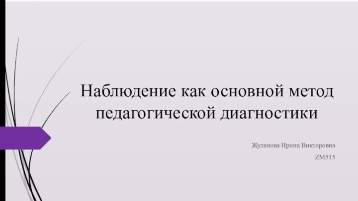 Наблюдение как основной метод педагогической диагностикиЖуланова Ирина ВикторовнаZM515