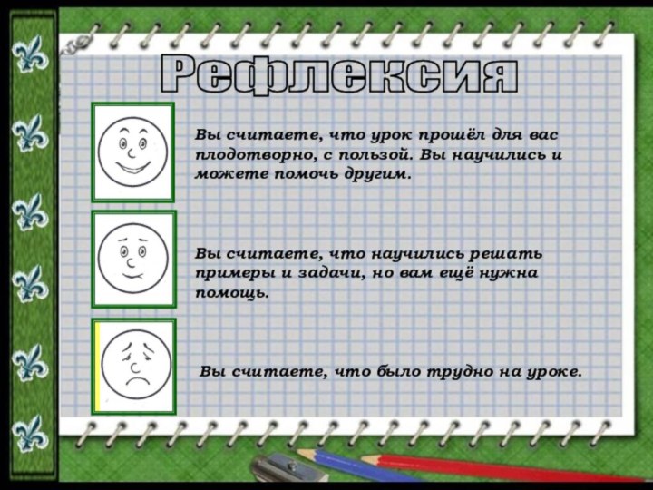 РефлексияВы считаете, что урок прошёл для вас плодотворно, с пользой. Вы научились