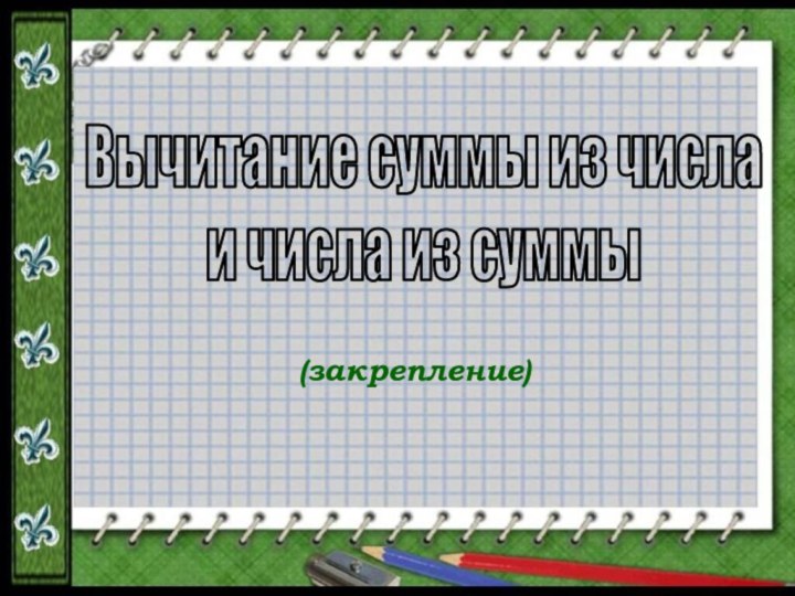 Вычитание суммы из числа и числа из суммы(закрепление)