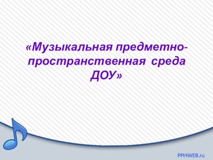 «Музыкальная предметно- пространственная среда ДОУ»