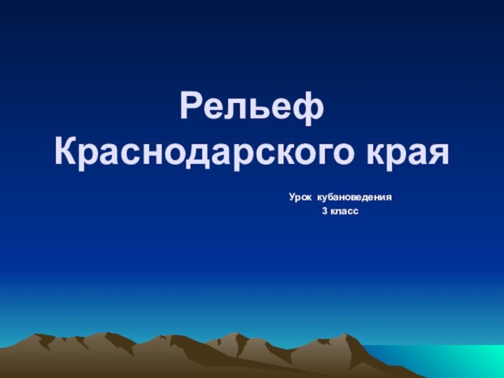 Рельеф Краснодарского краяУрок кубановедения3 класс