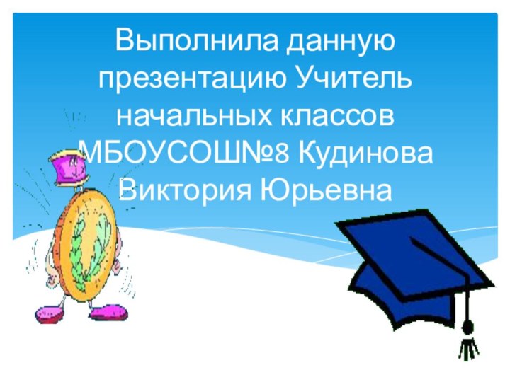 Выполнила данную презентацию Учитель начальных классов МБОУСОШ№8 Кудинова Виктория Юрьевна