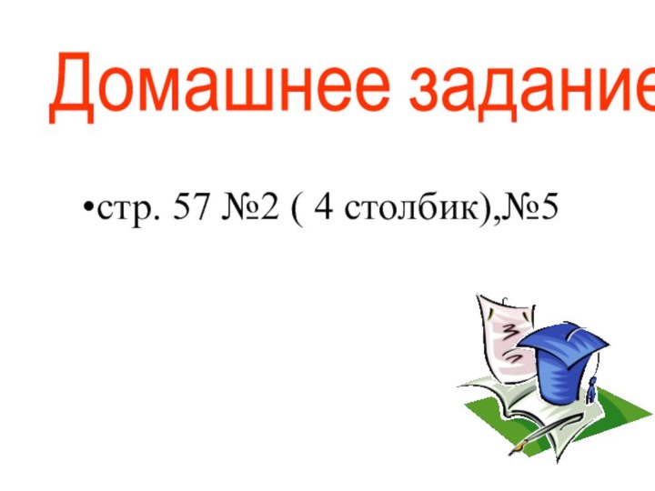 Домашнее задание стр. 57 №2 ( 4 столбик),№5