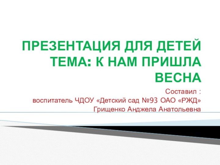 ПРЕЗЕНТАЦИЯ ДЛЯ ДЕТЕЙ ТЕМА: К НАМ ПРИШЛА ВЕСНАСоставил : воспитатель ЧДОУ «Детский