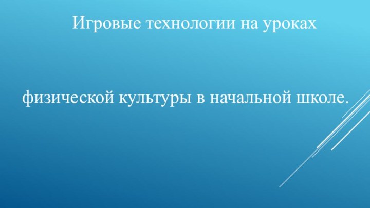 Игровые технологии на уроках физической культуры в начальной школе.