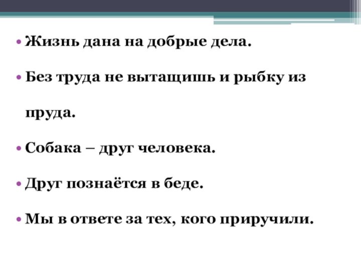 Жизнь дана на добрые дела.Без труда не вытащишь и рыбку из пруда.Собака