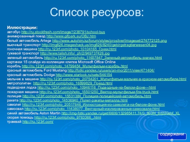 Список ресурсов:Иллюстрации:автобус http://ru.stockfresh.com/image/1238791/school-busанимированный поезд http://www.gifpark.su/OBJ.htmбелый автомобиль Artega http://www.autohim.kz/forum/styles/prosilver/imageset/274772125.pngвьючный транспорт http://img826.imageshack.us/img826/8240/gebirgstragtierwesen04.jpgгоночная машина http://ru.123rf.com/photo_10104165_Гонки.htmlгужевой