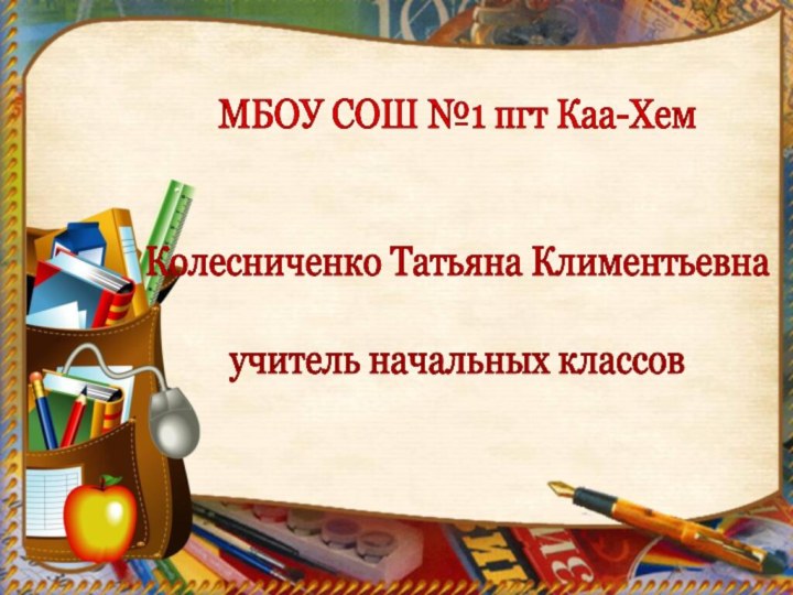 МБОУ СОШ №1 пгт Каа-ХемКолесниченко Татьяна Климентьевнаучитель начальных классов