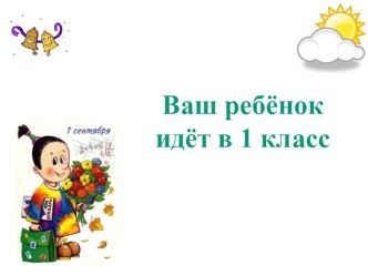Презентация для родителей первоклассников Ваш ребёнок идёт в 1 класс презентация к уроку (1 класс)
