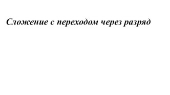 Презентация Сложение с переходом через разряд в пределах 100 презентация к уроку по математике (4 класс) Урок математики в 4 классе коррекционной школы VIII вида по теме Сложение с переходом через разряд в пределах 100