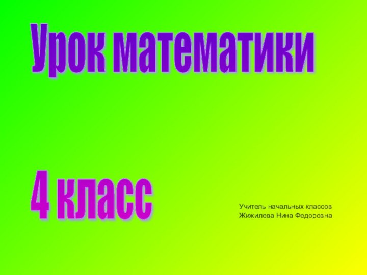 Учитель начальных классовЖижилева Нина ФедоровнаУрок математики    4 класс