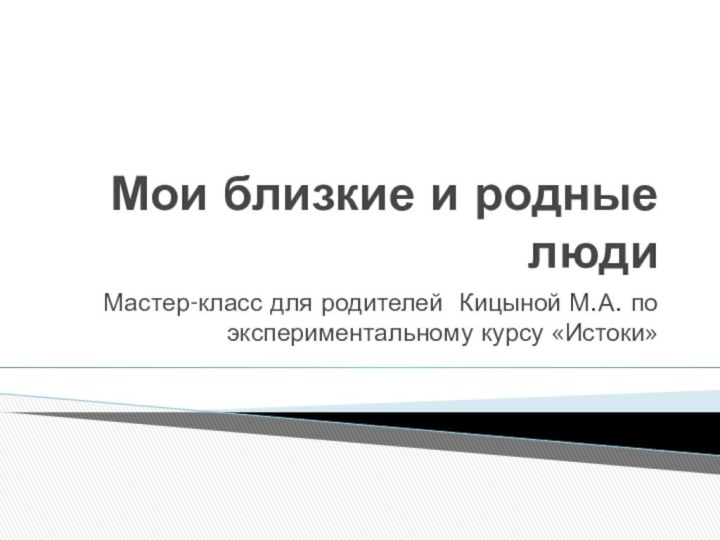 Мои близкие и родные людиМастер-класс для родителей Кицыной М.А. по экспериментальному курсу «Истоки»