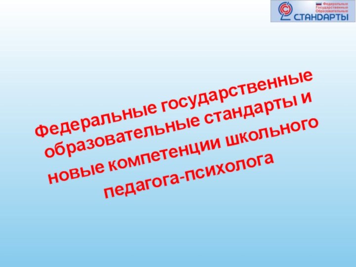 Федеральные государственные образовательные стандарты и новые компетенции школьного педагога-психолога