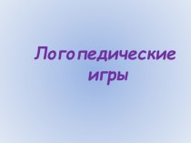 Презентация Логопедические игры презентация к уроку по логопедии (средняя, старшая группа) по теме