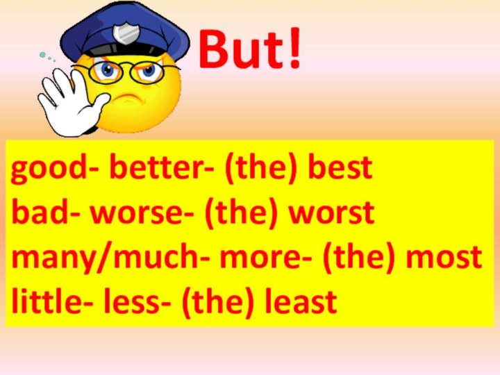 But!good- better- (the) bestbad- worse- (the) worstmany/much- more- (the) mostlittle- less- (the) least