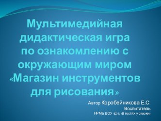 Мультимедийная дидактическая игра по ознакомлению с окружающим миром Магазин инструментов для рисования презентация к уроку (средняя, старшая, подготовительная группа)
