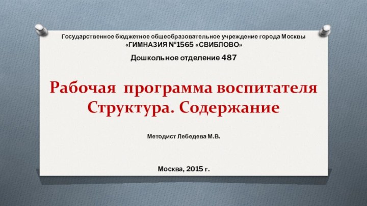 Рабочая программа воспитателя Структура. СодержаниеГосударственное бюджетное общеобразовательное учреждение города Москвы«ГИМНАЗИЯ №1565 «СВИБЛОВО»Дошкольное