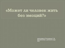 Может ли человек жить без эмоций? презентация к занятию по окружающему миру (подготовительная группа) по теме