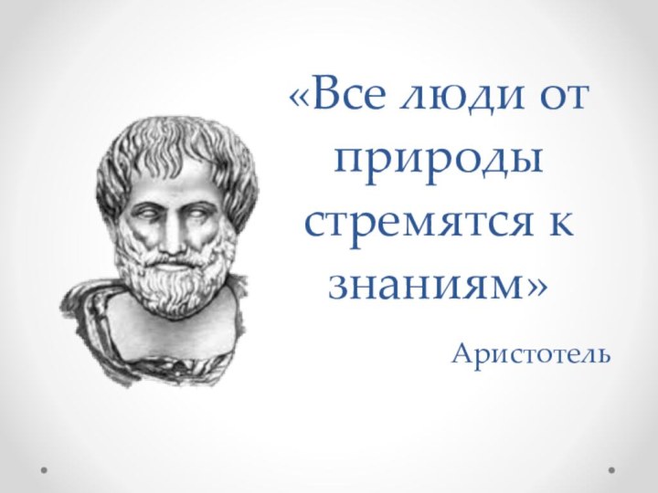 «Все люди от природы стремятся к знаниям»         Аристотель