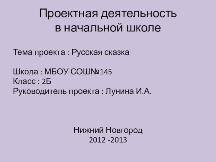 Проектная деятельность в начальной школеТема проекта : Русская сказкаШкола : МБОУ СОШ№145Класс